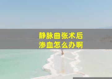 静脉曲张术后渗血怎么办啊