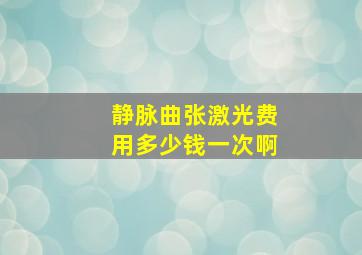 静脉曲张激光费用多少钱一次啊