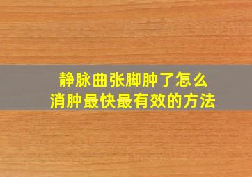 静脉曲张脚肿了怎么消肿最快最有效的方法