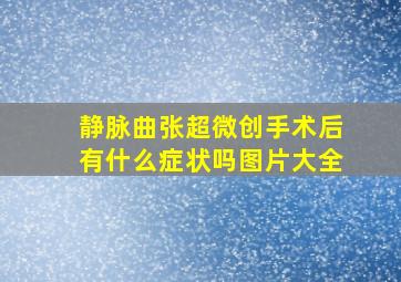 静脉曲张超微创手术后有什么症状吗图片大全