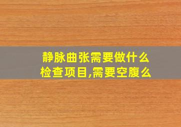 静脉曲张需要做什么检查项目,需要空腹么