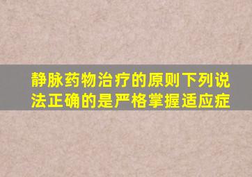 静脉药物治疗的原则下列说法正确的是严格掌握适应症