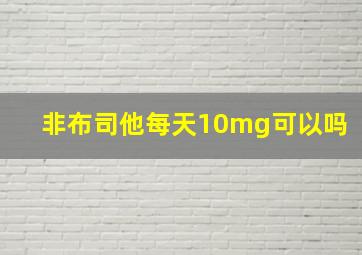 非布司他每天10mg可以吗