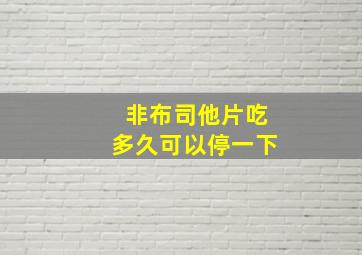 非布司他片吃多久可以停一下