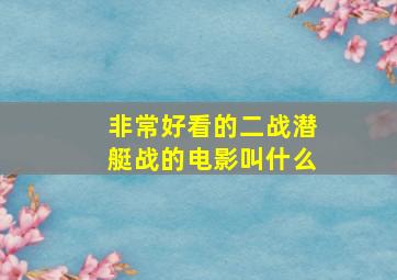 非常好看的二战潜艇战的电影叫什么