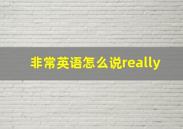 非常英语怎么说really