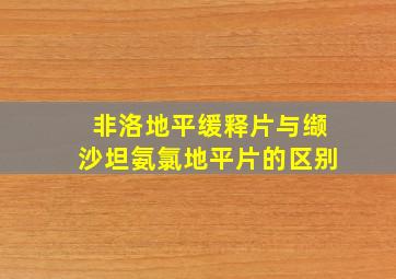 非洛地平缓释片与缬沙坦氨氯地平片的区别