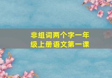 非组词两个字一年级上册语文第一课