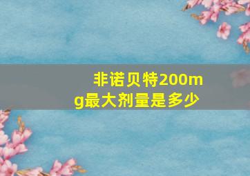 非诺贝特200mg最大剂量是多少