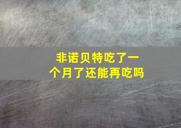 非诺贝特吃了一个月了还能再吃吗