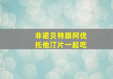 非诺贝特跟阿伐托他汀片一起吃