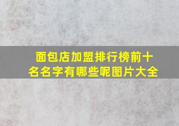 面包店加盟排行榜前十名名字有哪些呢图片大全