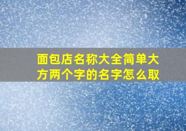 面包店名称大全简单大方两个字的名字怎么取