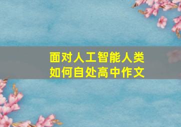 面对人工智能人类如何自处高中作文