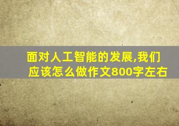 面对人工智能的发展,我们应该怎么做作文800字左右