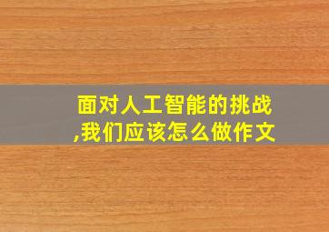 面对人工智能的挑战,我们应该怎么做作文