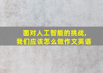 面对人工智能的挑战,我们应该怎么做作文英语