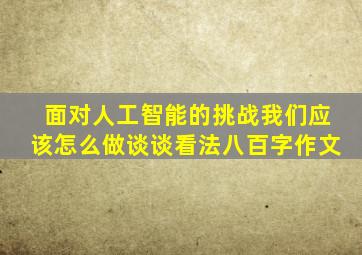 面对人工智能的挑战我们应该怎么做谈谈看法八百字作文