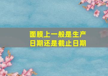 面膜上一般是生产日期还是截止日期