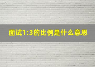 面试1:3的比例是什么意思