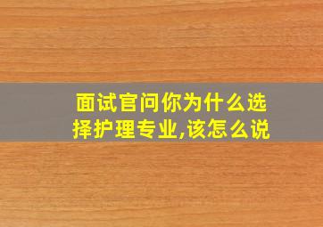 面试官问你为什么选择护理专业,该怎么说