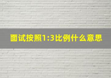 面试按照1:3比例什么意思