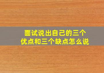 面试说出自己的三个优点和三个缺点怎么说