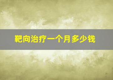 靶向治疗一个月多少钱