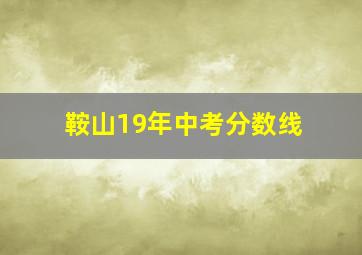 鞍山19年中考分数线