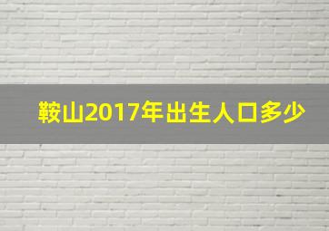 鞍山2017年出生人口多少