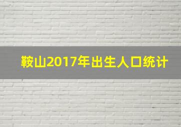 鞍山2017年出生人口统计