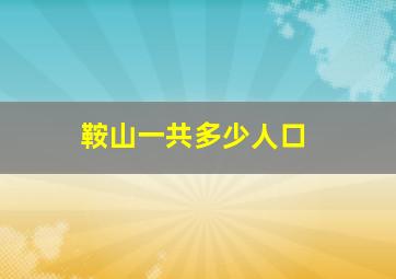 鞍山一共多少人口