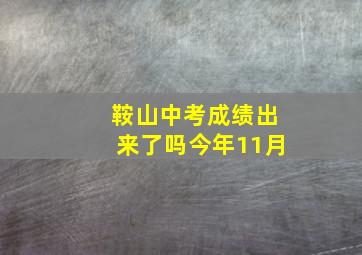 鞍山中考成绩出来了吗今年11月