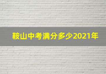 鞍山中考满分多少2021年