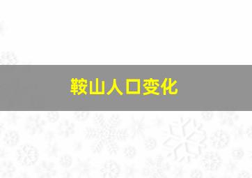 鞍山人口变化