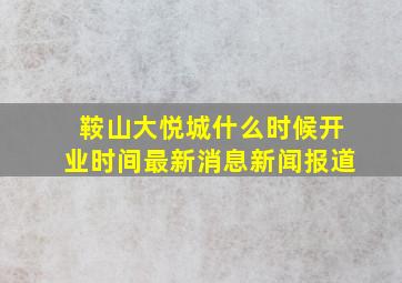 鞍山大悦城什么时候开业时间最新消息新闻报道