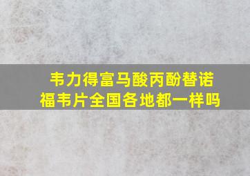 韦力得富马酸丙酚替诺福韦片全国各地都一样吗