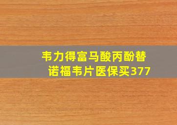 韦力得富马酸丙酚替诺福韦片医保买377