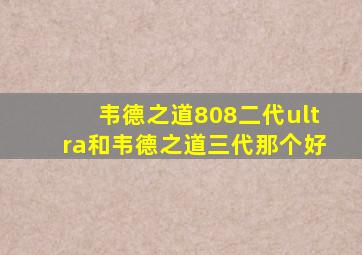 韦德之道808二代ultra和韦德之道三代那个好