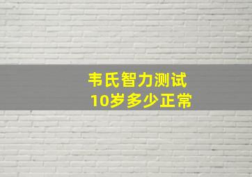 韦氏智力测试10岁多少正常