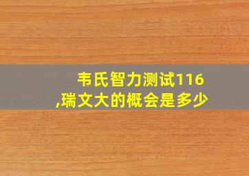 韦氏智力测试116,瑞文大的概会是多少