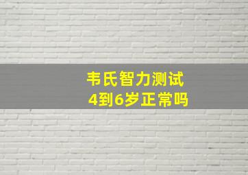 韦氏智力测试4到6岁正常吗