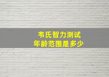 韦氏智力测试年龄范围是多少