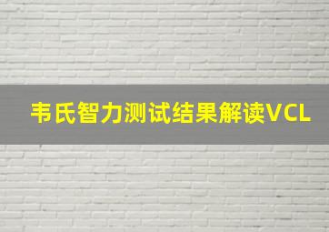 韦氏智力测试结果解读VCL