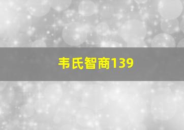 韦氏智商139