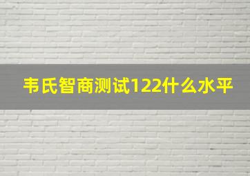 韦氏智商测试122什么水平