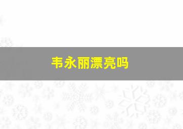 韦永丽漂亮吗