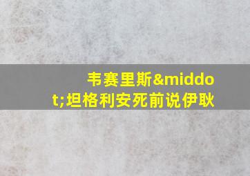 韦赛里斯·坦格利安死前说伊耿