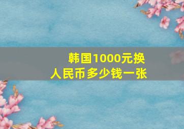 韩国1000元换人民币多少钱一张