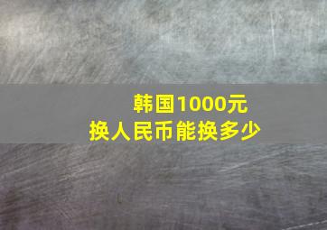 韩国1000元换人民币能换多少